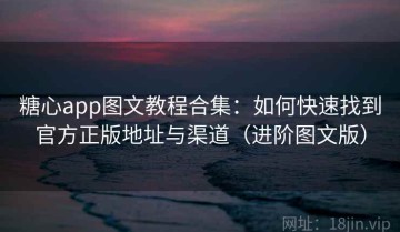 糖心app图文教程合集：如何快速找到官方正版地址与渠道（进阶图文版）