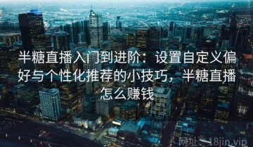 半糖直播入门到进阶：设置自定义偏好与个性化推荐的小技巧，半糖直播怎么赚钱