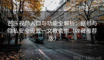 芭乐视频入口与功能全解析：账号与隐私安全设置一文教会你（收藏推荐版）