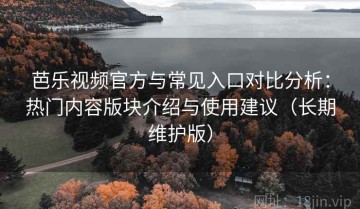 芭乐视频官方与常见入口对比分析：热门内容版块介绍与使用建议（长期维护版）