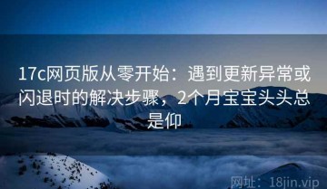 17c网页版从零开始：遇到更新异常或闪退时的解决步骤，2个月宝宝头头总是仰