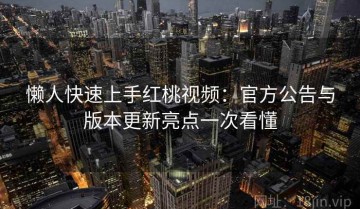 懒人快速上手红桃视频：官方公告与版本更新亮点一次看懂