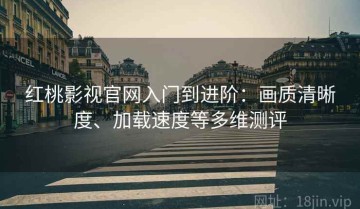 红桃影视官网入门到进阶：画质清晰度、加载速度等多维测评