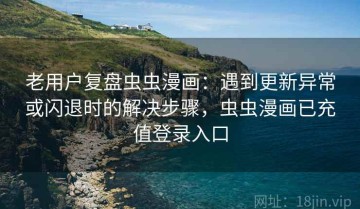 老用户复盘虫虫漫画：遇到更新异常或闪退时的解决步骤，虫虫漫画已充值登录入口