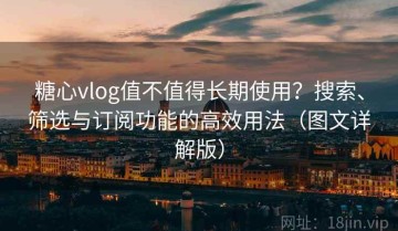 糖心vlog值不值得长期使用？搜索、筛选与订阅功能的高效用法（图文详解版）