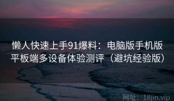 懒人快速上手91爆料：电脑版手机版平板端多设备体验测评（避坑经验版）