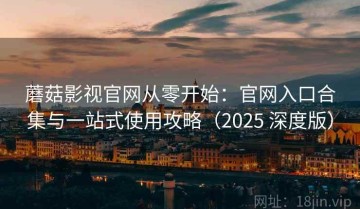 蘑菇影视官网从零开始：官网入口合集与一站式使用攻略（2025 深度版）
