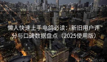 懒人快速上手电鸽必读：新旧用户评分与口碑数据盘点（2025使用版）