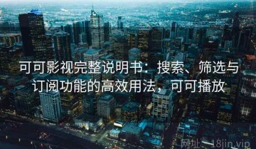 可可影视完整说明书：搜索、筛选与订阅功能的高效用法，可可播放