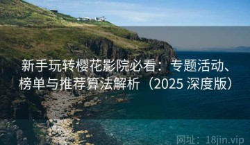 新手玩转樱花影院必看：专题活动、榜单与推荐算法解析（2025 深度版）