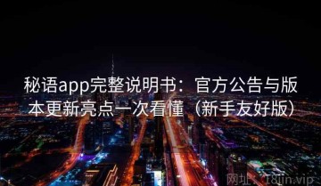 秘语app完整说明书：官方公告与版本更新亮点一次看懂（新手友好版）