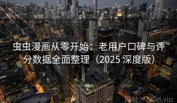 虫虫漫画从零开始：老用户口碑与评分数据全面整理（2025 深度版）