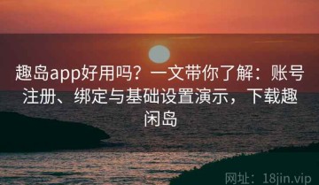 趣岛app好用吗？一文带你了解：账号注册、绑定与基础设置演示，下载趣闲岛