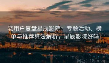 老用户复盘星辰影院：专题活动、榜单与推荐算法解析，星辰影院好吗