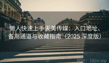 懒人快速上手天美传媒：入口地址、备用通道与收藏指南（2025 深度版）
