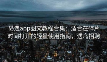 岛遇app图文教程合集：适合在碎片时间打开的轻量使用指南，遇岛招聘