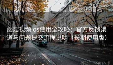 蘑菇视频ios使用全攻略：官方反馈渠道与问题提交流程说明（长期使用版）