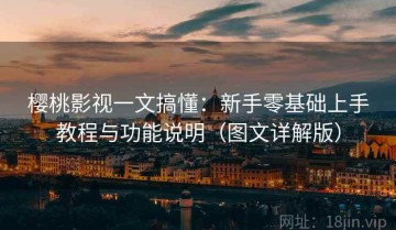 樱桃影视一文搞懂：新手零基础上手教程与功能说明（图文详解版）