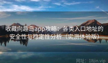 收藏向趣岛app攻略：各类入口地址的安全性与稳定性分析（实测体验版）