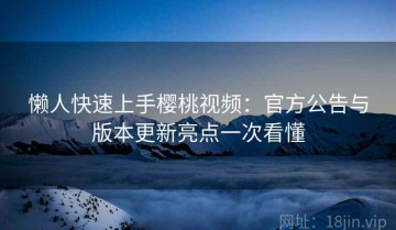 懒人快速上手樱桃视频：官方公告与版本更新亮点一次看懂