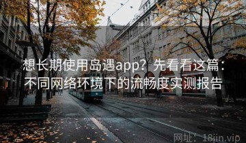 想长期使用岛遇app？先看看这篇：不同网络环境下的流畅度实测报告