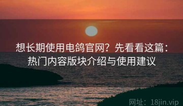 想长期使用电鸽官网？先看看这篇：热门内容版块介绍与使用建议
