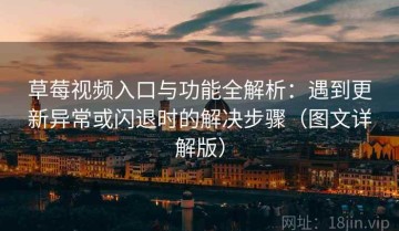 草莓视频入口与功能全解析：遇到更新异常或闪退时的解决步骤（图文详解版）