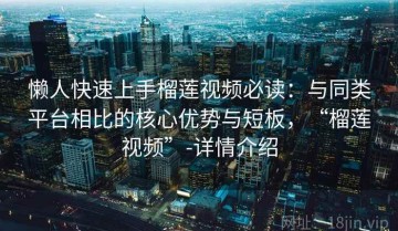 懒人快速上手榴莲视频必读：与同类平台相比的核心优势与短板，“榴莲视频”-详情介绍