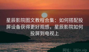 星辰影院图文教程合集：如何搭配投屏设备获得更好观感，星辰影院如何投屏到电视上