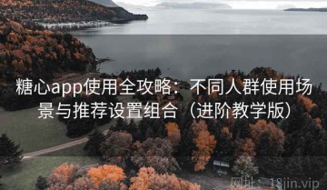 糖心app使用全攻略：不同人群使用场景与推荐设置组合（进阶教学版）