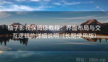 柚子影视保姆级教程：界面布局与交互逻辑的详细说明（长期使用版）