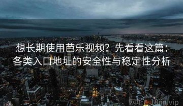 想长期使用芭乐视频？先看看这篇：各类入口地址的安全性与稳定性分析