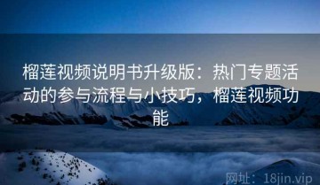 榴莲视频说明书升级版：热门专题活动的参与流程与小技巧，榴莲视频功能