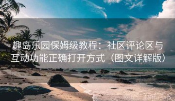 趣岛乐园保姆级教程：社区评论区与互动功能正确打开方式（图文详解版）