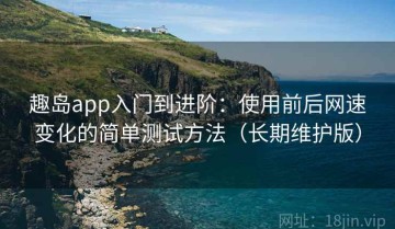 趣岛app入门到进阶：使用前后网速变化的简单测试方法（长期维护版）