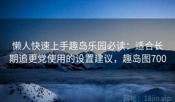 懒人快速上手趣岛乐园必读：适合长期追更党使用的设置建议，趣岛图700