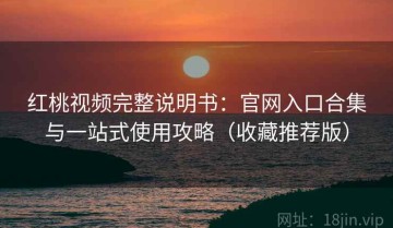 红桃视频完整说明书：官网入口合集与一站式使用攻略（收藏推荐版）