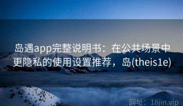 岛遇app完整说明书：在公共场景中更隐私的使用设置推荐，岛(theis1e)