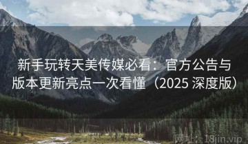 新手玩转天美传媒必看：官方公告与版本更新亮点一次看懂（2025 深度版）