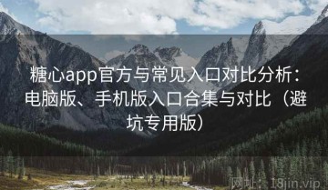 糖心app官方与常见入口对比分析：电脑版、手机版入口合集与对比（避坑专用版）