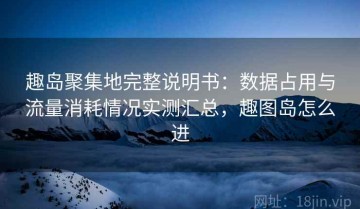 趣岛聚集地完整说明书：数据占用与流量消耗情况实测汇总，趣图岛怎么进