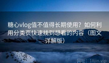 糖心vlog值不值得长期使用？如何利用分类页快速找到想看的内容（图文详解版）