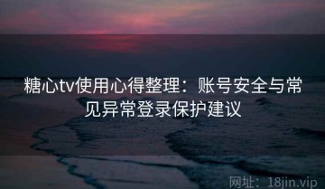 糖心tv使用心得整理：账号安全与常见异常登录保护建议