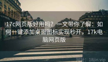 17c网页版好用吗？一文带你了解：如何一键添加桌面图标实现秒开，17k电脑网页版