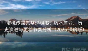 蜜桃传媒完整说明书：版本差异、历史演进与更新节奏分析（2025 深度版）