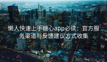 懒人快速上手糖心app必读：官方服务渠道与反馈建议方式收集