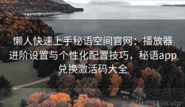 懒人快速上手秘语空间官网：播放器进阶设置与个性化配置技巧，秘语app兑换激活码大全