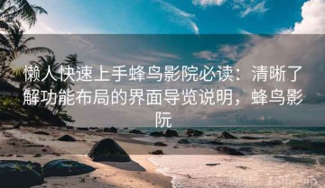 懒人快速上手蜂鸟影院必读：清晰了解功能布局的界面导览说明，蜂鸟影阮