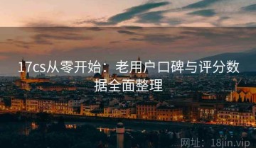 17cs从零开始：老用户口碑与评分数据全面整理