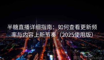 半糖直播详细指南：如何查看更新频率与内容上新节奏（2025使用版）